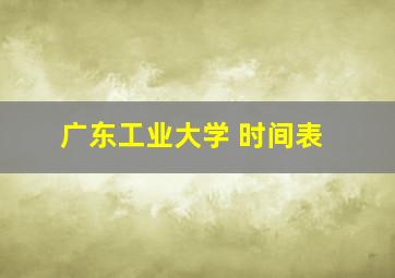 广东工业大学 时间表